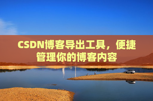 CSDN博客导出工具，便捷管理你的博客内容